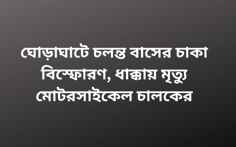 ঘোড়াঘাটে চলন্ত বাসের চাকা বিস্ফোরণ, ধাক্কায় মৃত্যু মোটরসাইকেল চালকের