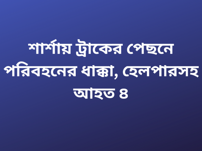 শার্শায় ট্রাকের পেছনে পরিবহনের ধাক্কা, হেলপারসহ আহত ৪