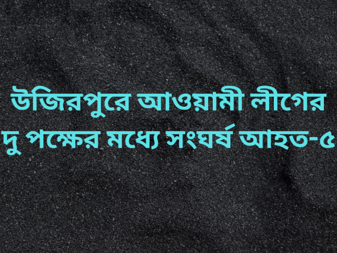 উজিরপুরে আওয়ামী লীগের দু পক্ষের মধ্যে সংঘর্ষ আহত-৫