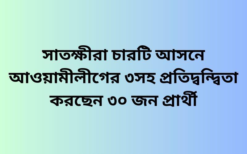 সাতক্ষীরা চারটি আসনে আওয়ামীলীগের ৩সহ প্রতিদ্বন্দ্বিতা করছেন ৩০ জন প্রার্থী