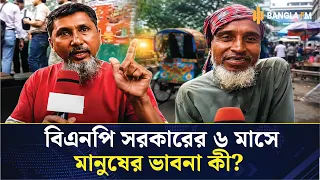 বিএনপি সরকারের ৬ মাসে মানুষের ভাবনা কী? জনমত জানতে রাজপথে অনুসন্ধান