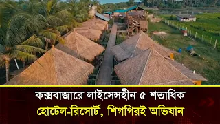 কক্সবাজারে লাইসেন্সহীন ৫ শতাধিক হোটেল রিসোর্ট, শিগগিরই অভিযান