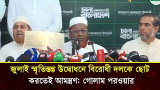 জুলাই স্মৃতিস্তম্ভ উদ্বোধনে বিরোধী দলকে ছোট করতেই আমন্ত্রণ গোলাম পরওয়ার