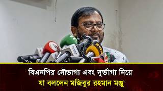  বিএনপির সৌভাগ্য এবং দুর্ভাগ্য নিয়ে যা বললেন মজিবুর রহমান মঞ্জু 