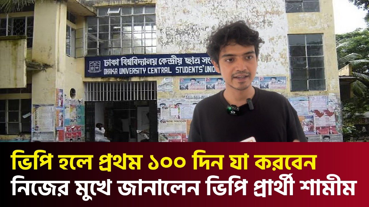 ভিপি হলে প্রথম ১০০ দিন যা করবেন নিজের মুখে জানালেন ভিপি প্রার্থী শামীম