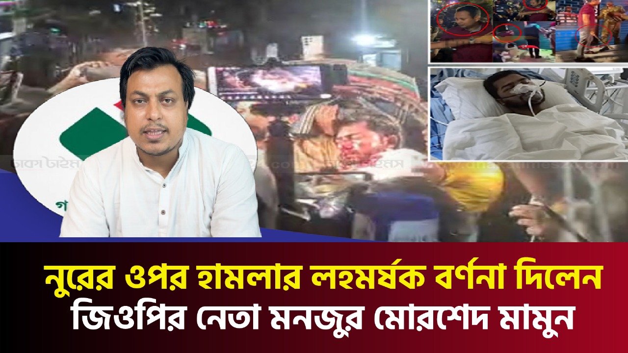 নুরের ওপর হামলার লহমর্ষক বর্ণনা দিলেন গণঅধিকার পরিষদের নেতা মনজুর মোরশেদ মামুন
