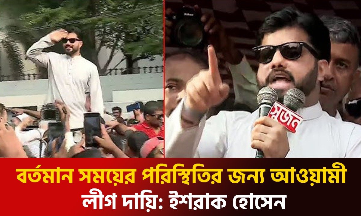 বর্তমান সময়ের পরিস্থিতির জন্য আওয়ামী লীগ দায়ি: ইশরাক হোসেন