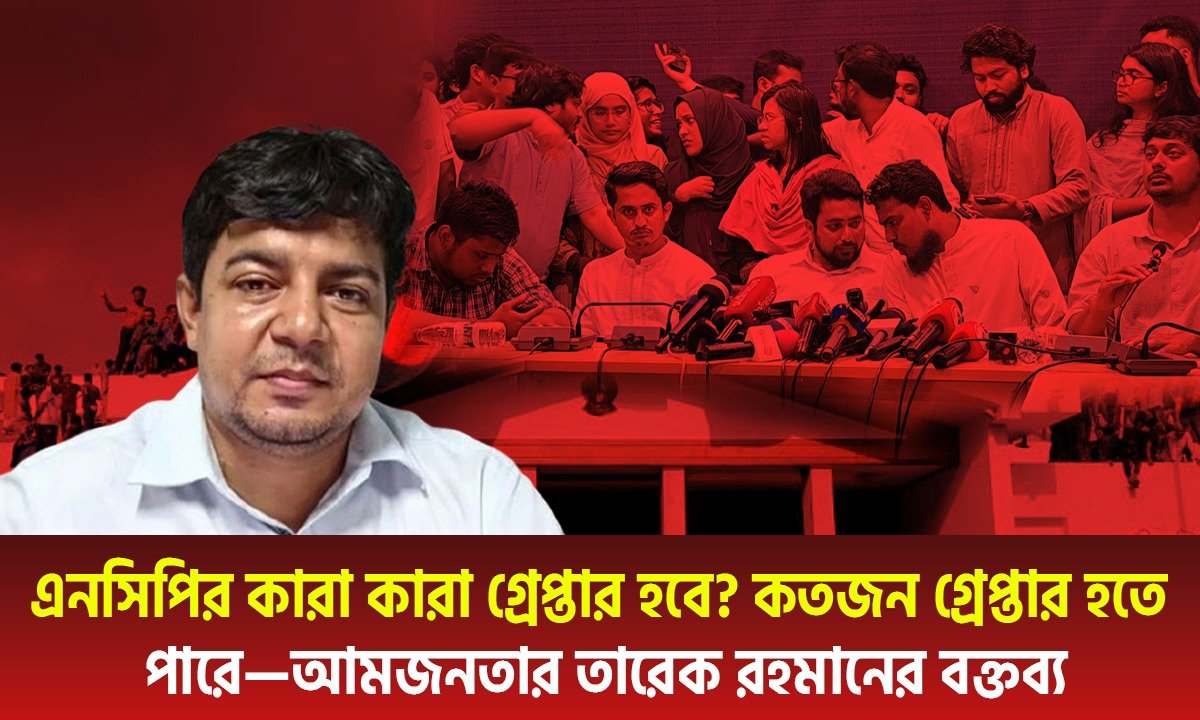 এনসিপির কারা কারা গ্রে”প্তা”র হবে? কতজন গ্রেপ্তার হতে পারে—আমজনতার তারেক রহমানের বক্তব্য