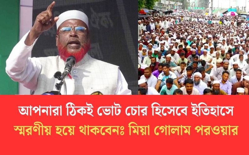 আপনারা ঠিকই ভোট চোর হিসেবে ইতিহাসে স্মরণীয় হয়ে থাকবেনl: মিয়া গোলাম পরওয়ার