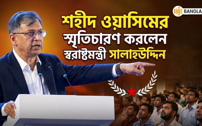 শহীদ ওয়াসিমের স্মৃতিচারণ করলেন স্বরাষ্ট্রমন্ত্রী সালাহউদ্দিন আহমদ