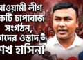 আওয়ামী লীগ একটি চাপাবাজ সংগঠন,ওস্তাদ শেখ হাসিনা ছাত্রদল নেতা